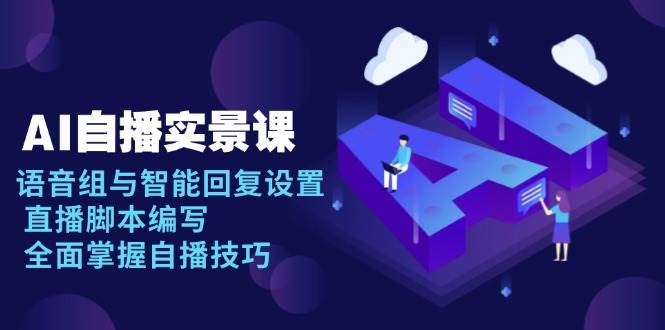 （13880期）AI 自播 实景课：语音组与智能回复设置, 直播脚本编写, 全面掌握自播技巧-领学通