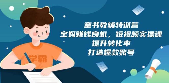 童书教辅特训营：宝妈赚钱良机，短视频实操，提升转化率，打造爆款账号（附287G资料）-领学通