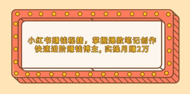 小红书赚钱秘籍，掌握爆款笔记创作，快速进阶赚钱博主, 实操月赚2万-领学通