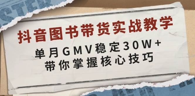 抖音图书带货实战教学，单月GMV稳定30W+，带你掌握核心技巧-领学通