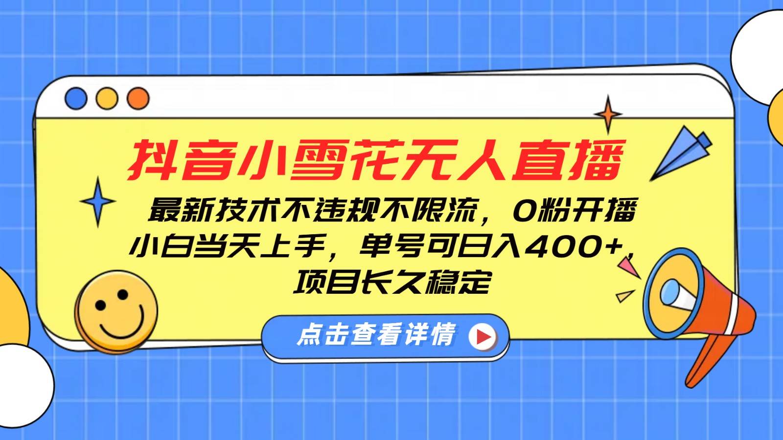抖音小雪花无人直播，0粉开播，不违规不限流，新手单号可日入400+，长久稳定-领学通