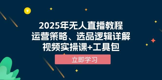 （13909期）2025年无人直播教程，运营策略、选品逻辑详解，视频实操课+工具包-领学通