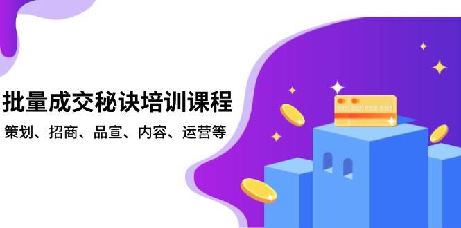 （13908期）批量成交秘诀培训课程，策划、招商、品宣、内容、运营等-领学通