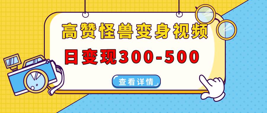 （13906期）高赞怪兽变身视频制作，日变现300-500，多平台发布（抖音、视频号、小红书-领学通