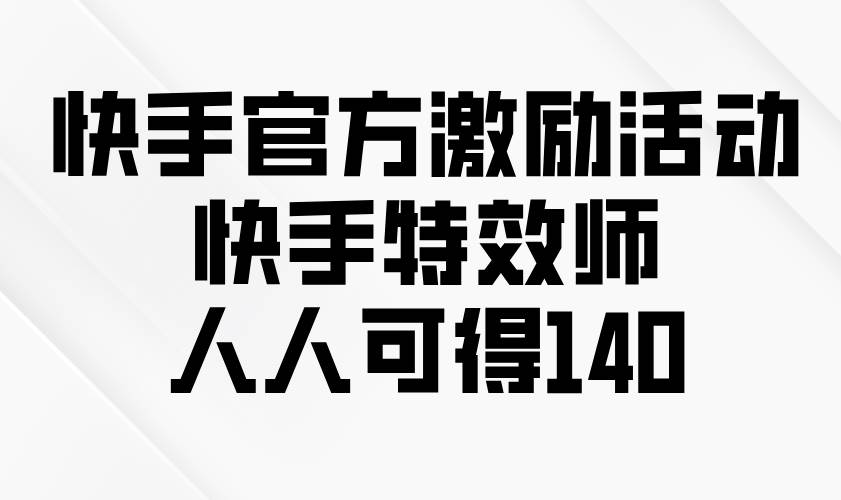 （13903期）快手官方激励活动-快手特效师，人人可得140-领学通