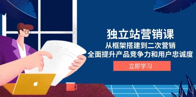 （13902期）独立站营销课，从框架搭建到二次营销，全面提升产品竞争力和用户忠诚度-领学通