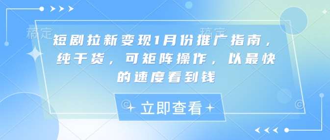 短剧拉新变现1月份推广指南，纯干货，可矩阵操作，以最快的速度看到钱-领学通