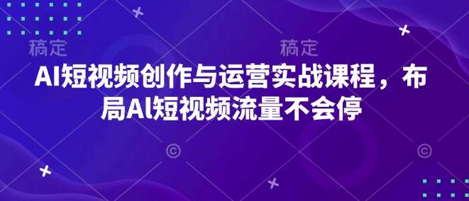 AI短视频创作与运营实战课程，布局Al短视频流量不会停-领学通