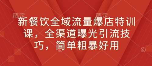 新餐饮全域流量爆店特训课，全渠道曝光引流技巧，简单粗暴好用-领学通