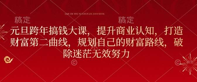 元旦跨年搞钱大课，提升商业认知，打造财富第二曲线，规划自己的财富路线，破除迷茫无效努力-领学通