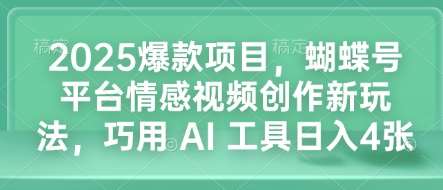 2025爆款项目，蝴蝶号平台情感视频创作新玩法，巧用 AI 工具日入4张-领学通