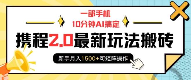 一部手机10分钟AI搞定，携程2.0最新玩法搬砖，新手月入1500+可矩阵操作-领学通