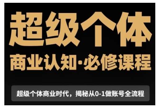 超级个体商业认知觉醒视频课，商业认知·必修课程揭秘从0-1账号全流程-领学通
