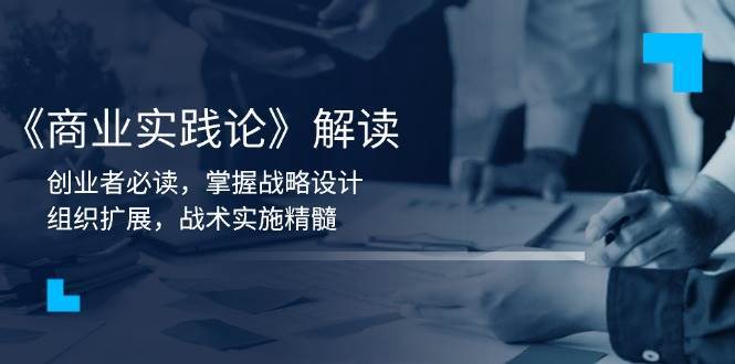 《商业实践论》解读：创业者必读，掌握战略设计，组织扩展，战术实施精髓-领学通