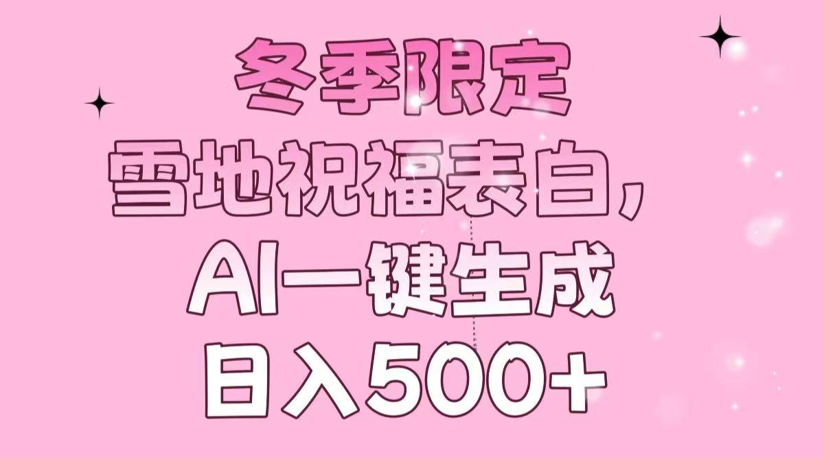 （13926期）冬季限定，雪地祝福表白，AI一键生成，日入500+-领学通