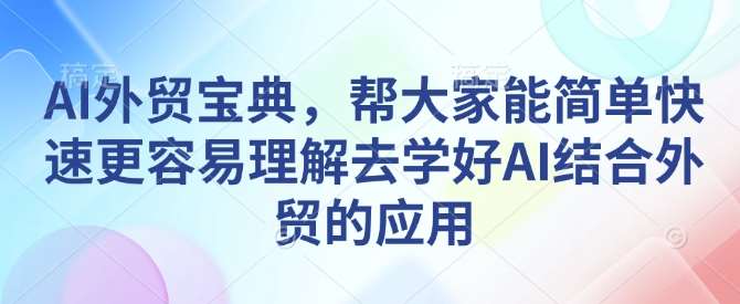 AI外贸宝典，帮大家能简单快速更容易理解去学好AI结合外贸的应用-领学通