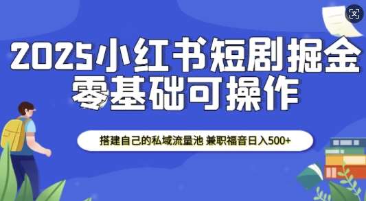 2025小红书短剧掘金，搭建自己的私域流量池，兼职福音日入5张-领学通