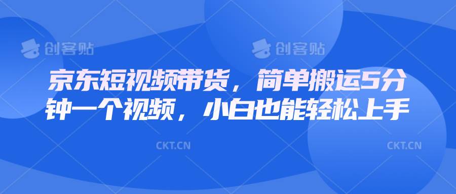 京东短视频带货，简单搬运5分钟一个视频，小白也能轻松上手-领学通