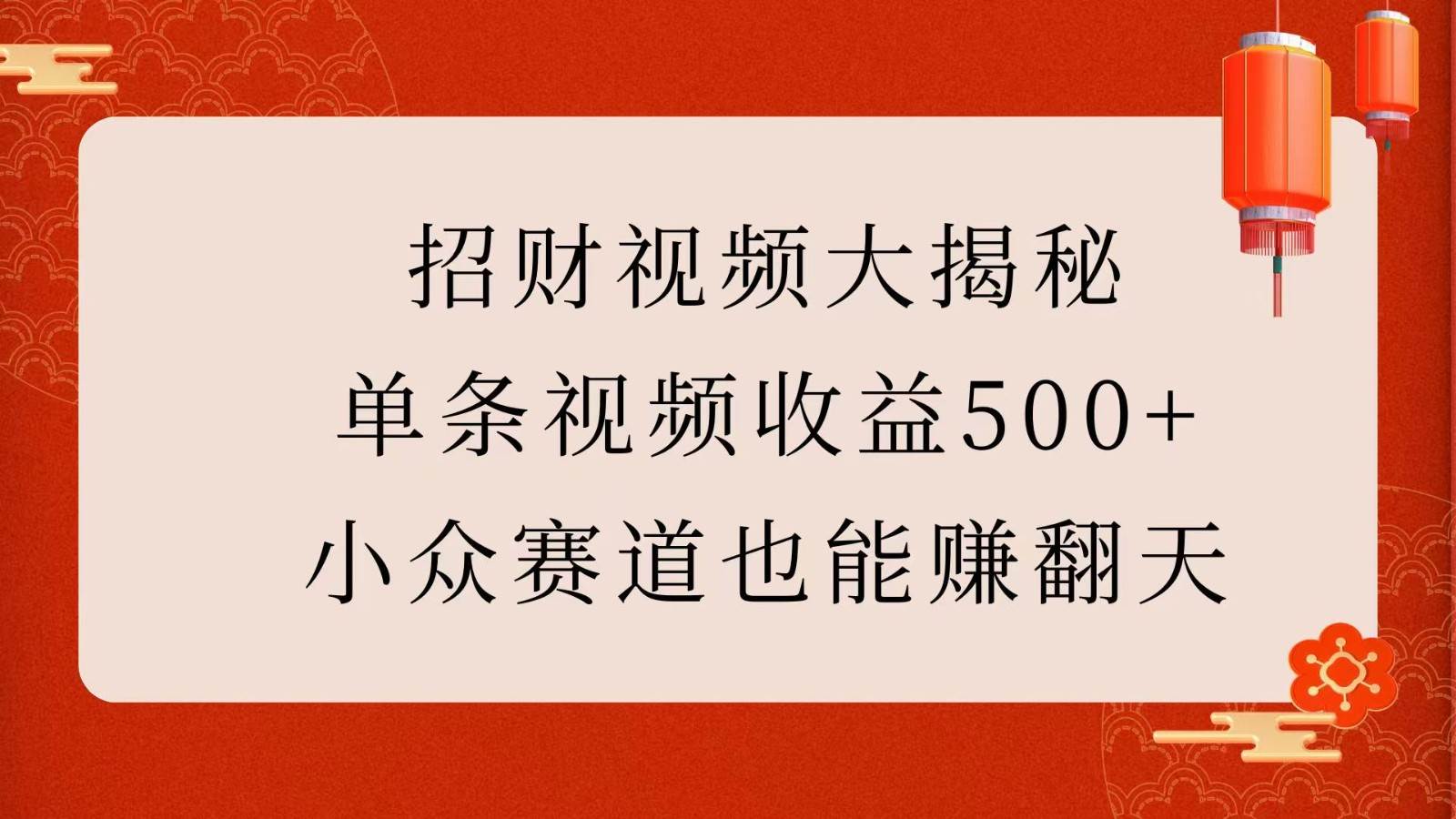 招财视频大揭秘：单条视频收益500+，小众赛道也能赚翻天！-领学通
