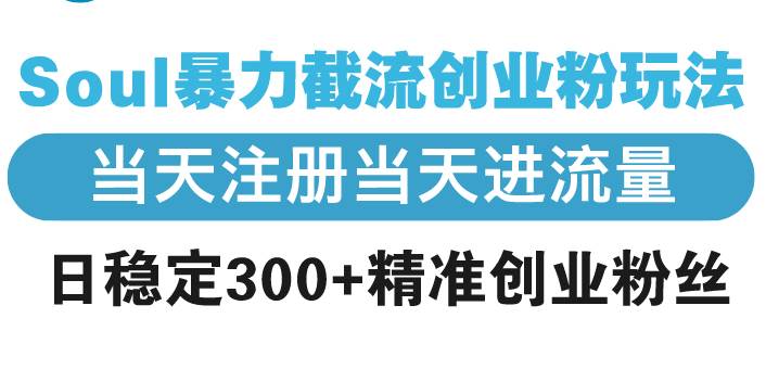 （13935期）Soul暴力截流创业粉玩法，当天注册当天进流量，日稳定300+精准创业粉丝-领学通
