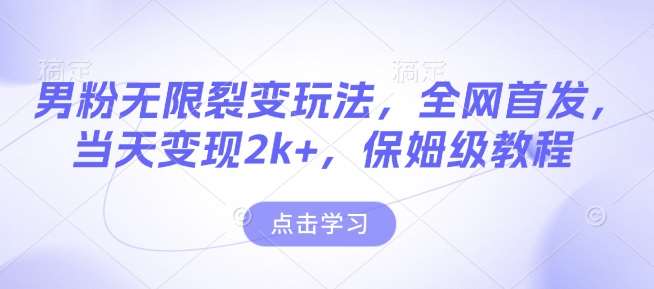 男粉无限裂变玩法，全网首发，当天变现2k+，保姆级教程【永久更新】【揭秘】-领学通