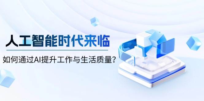 （13930期）人工智能时代来临，如何通过AI提升工作与生活质量？-领学通