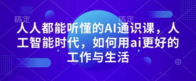 人人都能听懂的AI通识课，人工智能时代，如何用ai更好的工作与生活-领学通