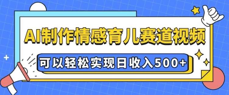 AI 制作情感育儿赛道视频，可以轻松实现日收入5张【揭秘】-领学通