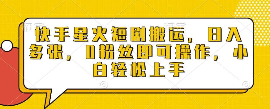 快手星火短剧搬运，日入多张，0粉丝即可操作，小白轻松上手【揭秘】-领学通