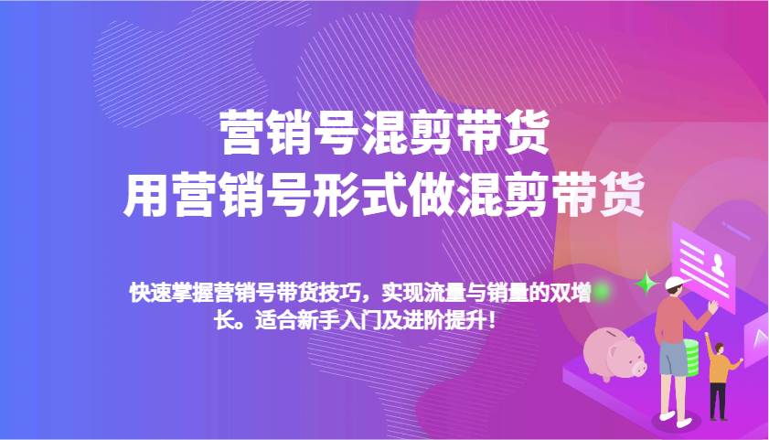 营销号混剪带货，用营销号形式做混剪带货，快速掌握带货技巧，实现流量与销量双增长-领学通