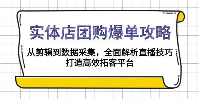 实体店团购爆单攻略：从剪辑到数据采集，全面解析直播技巧，打造高效拓客平台-领学通
