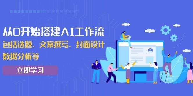 （13949期）从0开始搭建AI工作流，包括选题、文案撰写、封面设计、数据分析等-领学通