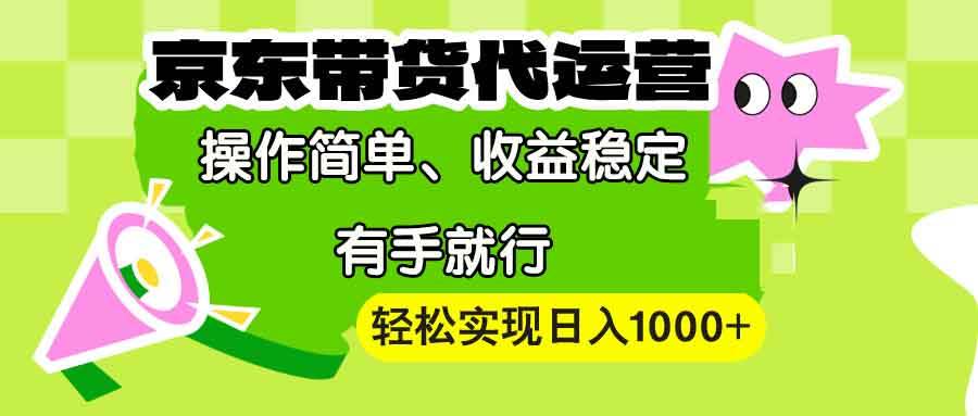 （13957期）【京东带货代运营】操作简单、收益稳定、有手就行！轻松实现日入1000+-领学通
