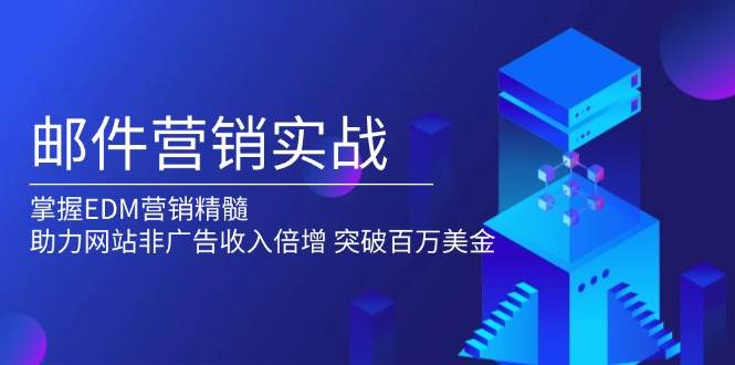 （13954期）邮件营销实战，掌握EDM营销精髓，助力网站非广告收入倍增，突破百万美金-领学通