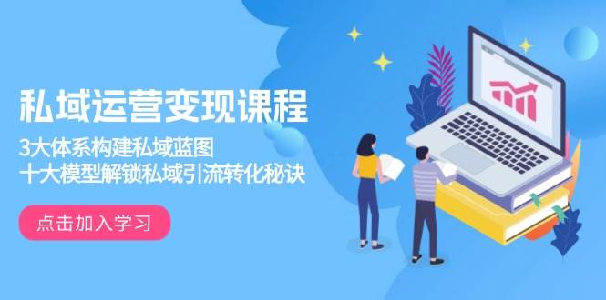 （13953期）私域运营变现课程，3大体系构建私域蓝图，十大模型解锁私域引流转化秘诀-领学通
