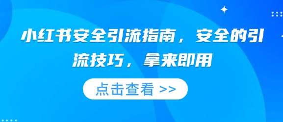 小红书安全引流指南，安全的引流技巧，拿来即用-领学通
