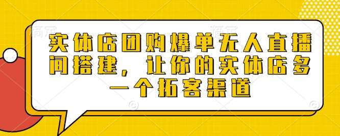 实体店团购爆单无人直播间搭建，让你的实体店多一个拓客渠道-领学通