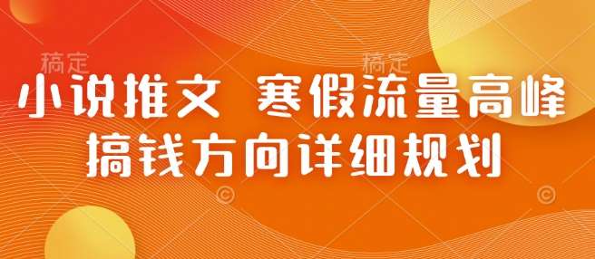小说推文 寒假流量高峰 搞钱方向详细规划-领学通