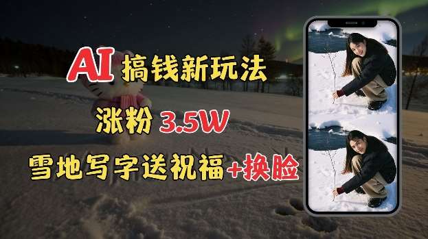 冬季搞钱新玩法，雪地写字表白送祝福、换脸，用免费AI手把手教你制作，轻松涨粉3.5w，接单到手软-领学通