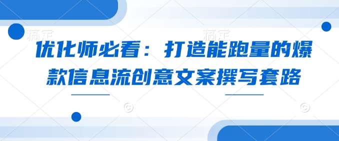 优化师必看：打造能跑量的爆款信息流创意文案撰写套路-领学通