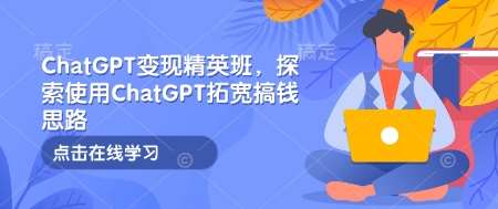 ChatGPT变现精英班，探索使用ChatGPT拓宽搞钱思路-领学通
