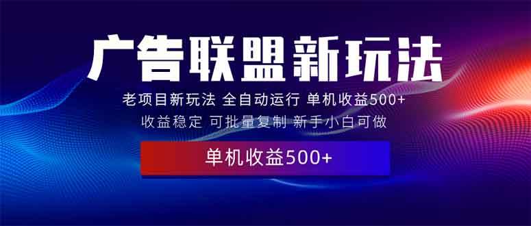 （13965期）2025全新广告联盟玩法 单机500+课程实操分享 小白可无脑操作-领学通