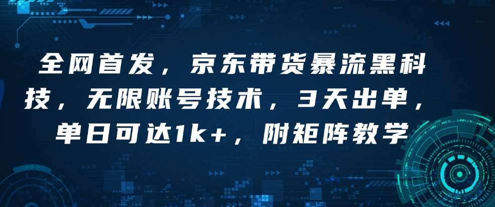 全网首发，京东带货暴流黑科技，无限账号技术，3天出单，单日可达1k+，附矩阵教学【揭秘】-领学通
