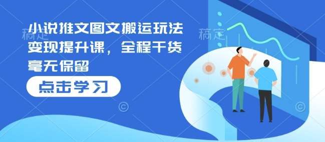 小说推文图文搬运玩法变现提升课，全程干货毫无保留-领学通