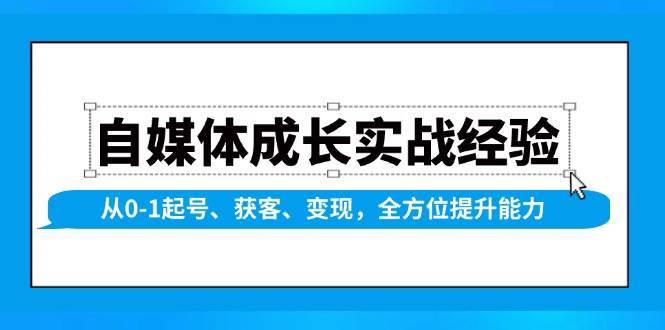自媒体成长实战经验，从0-1起号、获客、变现，全方位提升能力-领学通