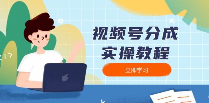 （13950期）视频号分成实操教程：下载、剪辑、分割、发布，全面指南-领学通
