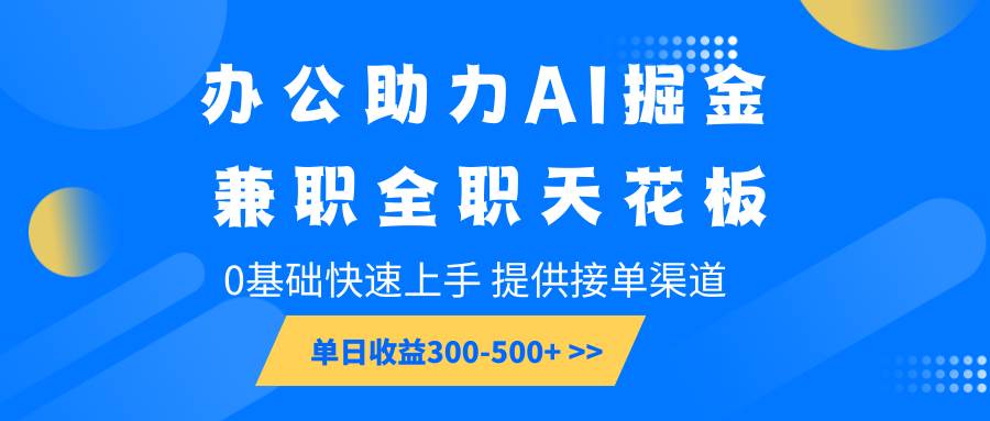 办公助力AI掘金，兼职全职天花板，0基础快速上手，单日收益300-500+-领学通