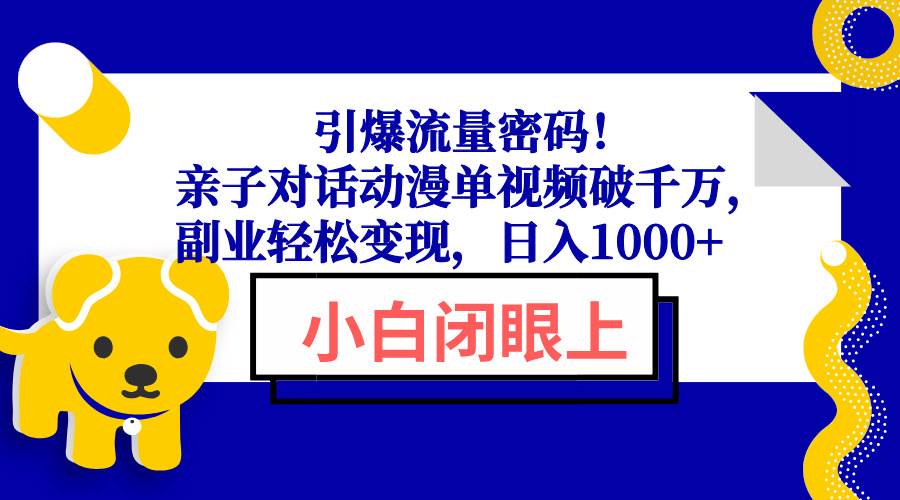 （13956期）引爆流量密码！亲子对话动漫单视频破千万，副业轻松变现，日入1000+-领学通