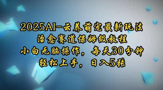 2025AI云养萌宠最新玩法，治愈赛道保姆级教程，小白无脑操作，每天30分钟，轻松上手，日入5张-领学通