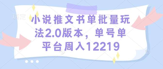 小说推文书单批量玩法2.0版本，单号单平台周入12219-领学通
